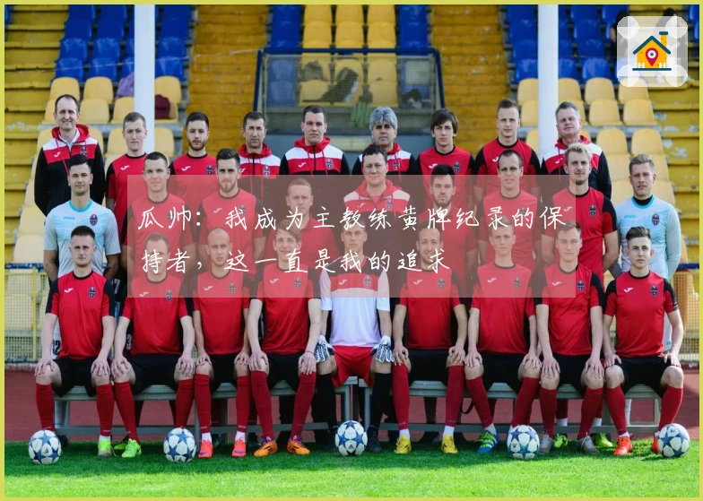 瓜帅：我成为主教练黄牌纪录的保持者，这一直是我的追求