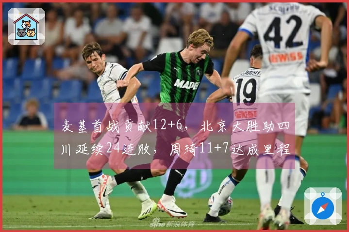 麦基首战贡献12+6，北京大胜助四川延续24连败，周琦11+7达成里程碑