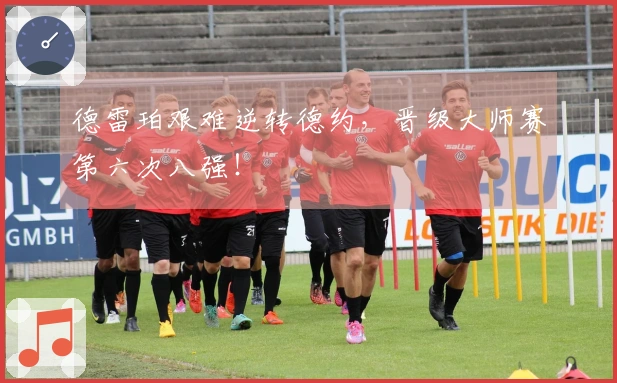 德雷珀艰难逆转德约，晋级大师赛第六次八强！