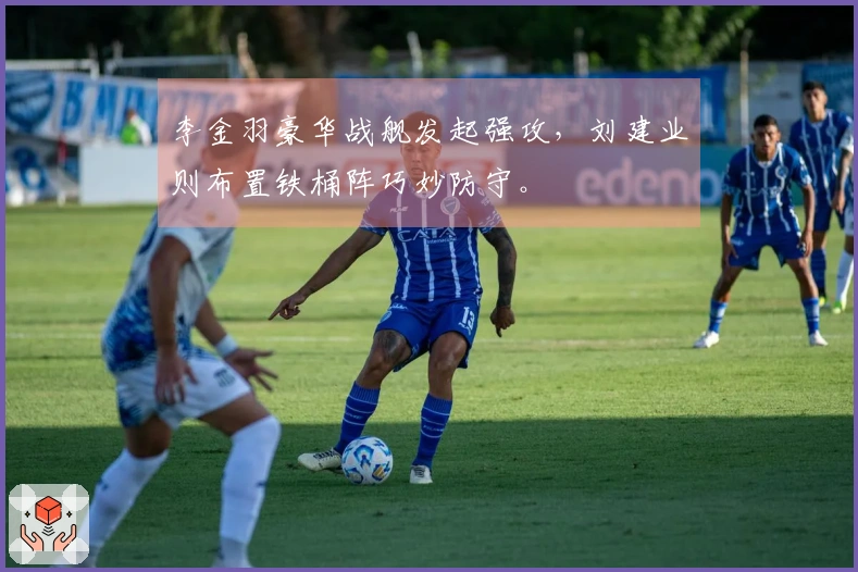 李金羽豪华战舰发起强攻，刘建业则布置铁桶阵巧妙防守。