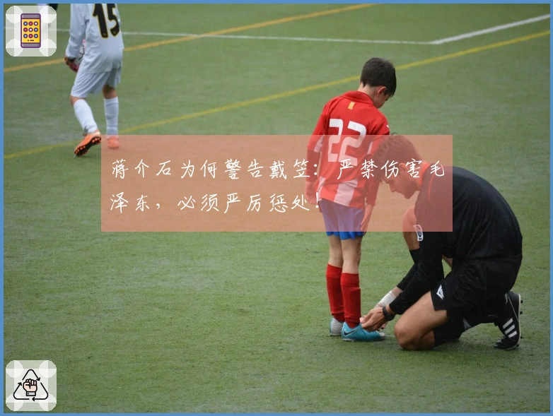 蒋介石为何警告戴笠：严禁伤害毛泽东，必须严厉惩处！