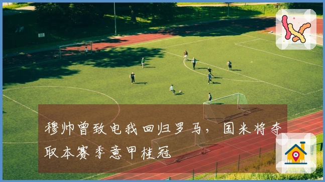 穆帅曾致电我回归罗马，国米将夺取本赛季意甲桂冠