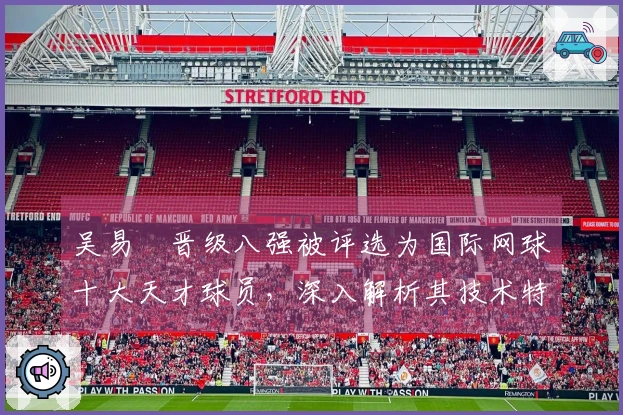 吴易昺晋级八强被评选为国际网球十大天才球员，深入解析其技术特色