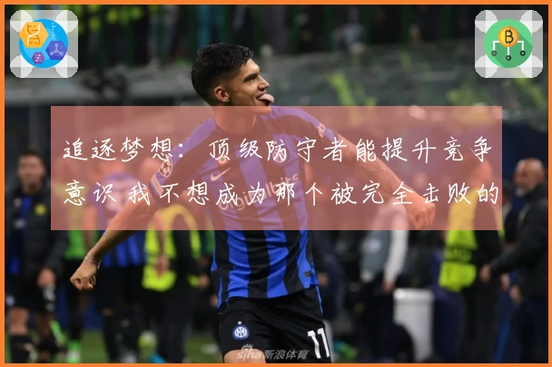 追逐梦想：顶级防守者能提升竞争意识 我不想成为那个被完全击败的人