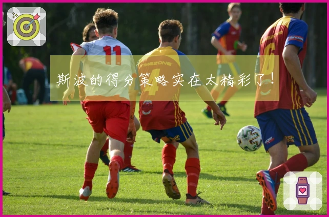 斯波的得分策略实在太精彩了！
