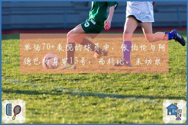 单场70+表现的球员中，张伯伦与阿德巴约身穿13号，而科比、米切尔和布克则展现了他们的13号风采。