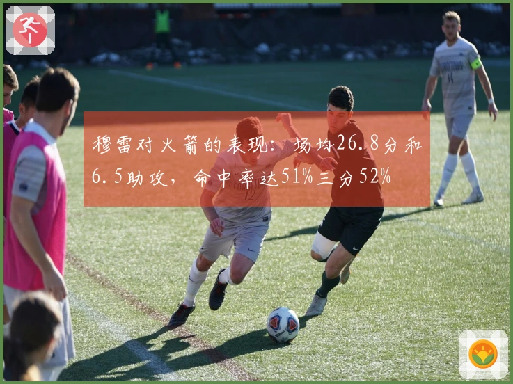 穆雷对火箭的表现：场均26.8分和6.5助攻，命中率达51%三分52%