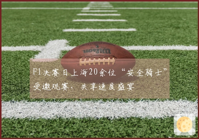 F1决赛日上海20余位“安全骑士”受邀观赛，共享速度盛宴