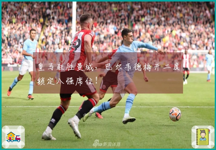 皇马狂胜曼城，巴尔韦德梅开二度锁定八强席位！